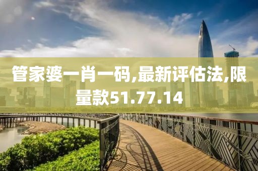 管家婆一肖一碼,最新評(píng)估法,限量款51.77.14