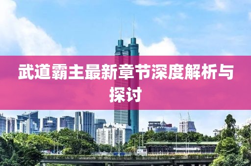武道霸主最新章節(jié)深度解析與探討