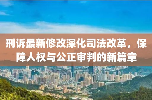 刑訴最新修改深化司法改革，保障人權與公正審判的新篇章
