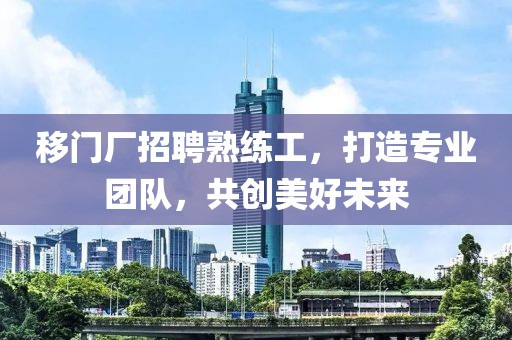 移門廠招聘熟練工，打造專業(yè)團隊，共創(chuàng)美好未來