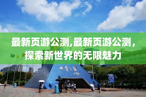 最新頁游公測,最新頁游公測，探索新世界的無限魅力