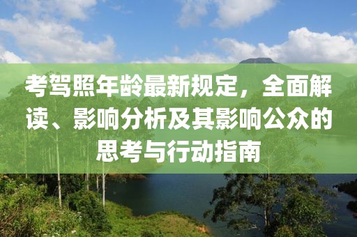 考駕照年齡最新規(guī)定，全面解讀、影響分析及其影響公眾的思考與行動(dòng)指南