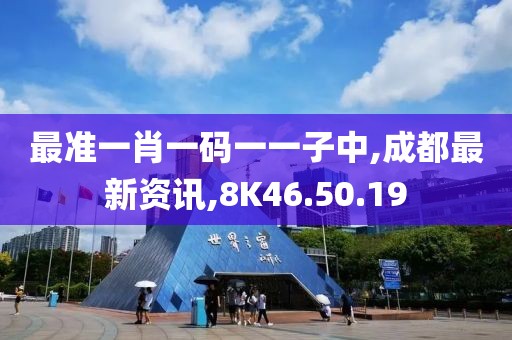 最準(zhǔn)一肖一碼一一子中,成都最新資訊,8K46.50.19