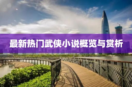 最新熱門武俠小說概覽與賞析