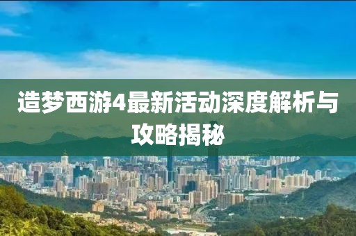 造夢(mèng)西游4最新活動(dòng)深度解析與攻略揭秘