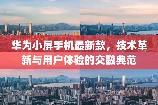 華為小屏手機(jī)最新款，技術(shù)革新與用戶體驗(yàn)的交融典范