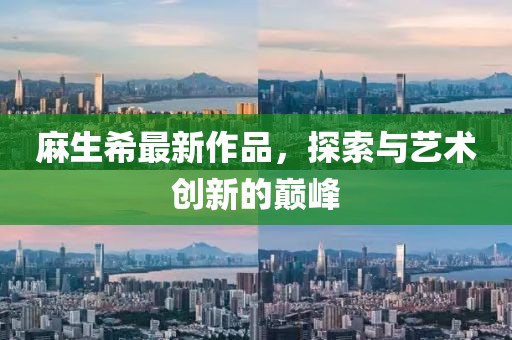 麻生希最新作品，探索與藝術(shù)創(chuàng)新的巔峰