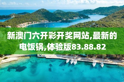 新澳門六開彩開獎(jiǎng)網(wǎng)站,最新的電飯鍋,體驗(yàn)版83.88.82