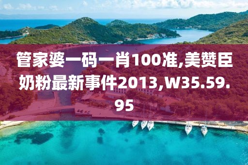 管家婆一碼一肖100準(zhǔn),美贊臣奶粉最新事件2013,W35.59.95