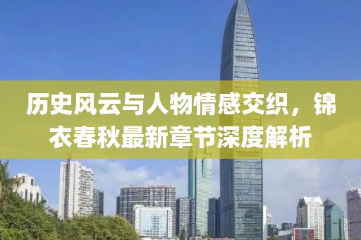 歷史風(fēng)云與人物情感交織，錦衣春秋最新章節(jié)深度解析