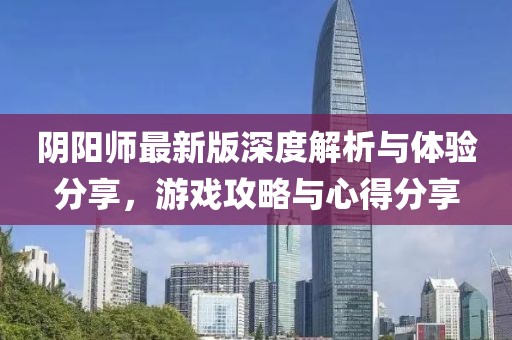 陰陽(yáng)師最新版深度解析與體驗(yàn)分享，游戲攻略與心得分享