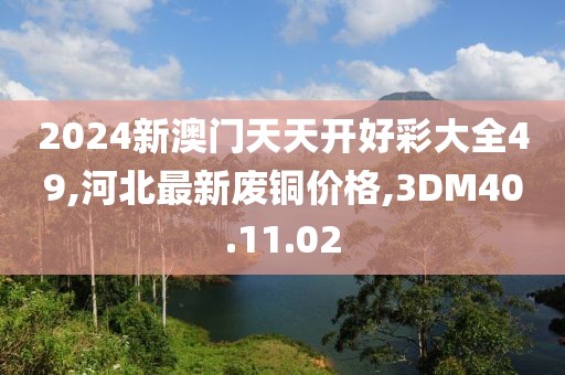 2024新澳門天天開(kāi)好彩大全49,河北最新廢銅價(jià)格,3DM40.11.02