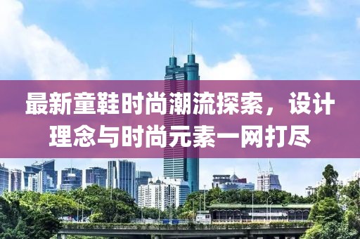 最新童鞋時尚潮流探索，設計理念與時尚元素一網(wǎng)打盡