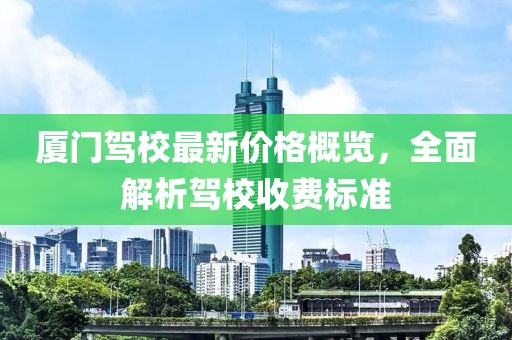 廈門駕校最新價格概覽，全面解析駕校收費標準