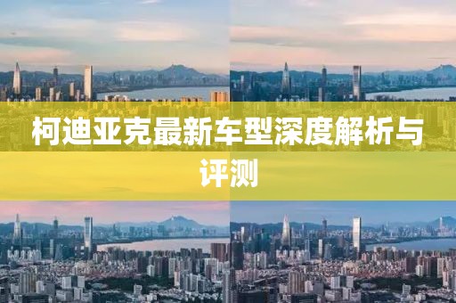 柯迪亞克最新車型深度解析與評測