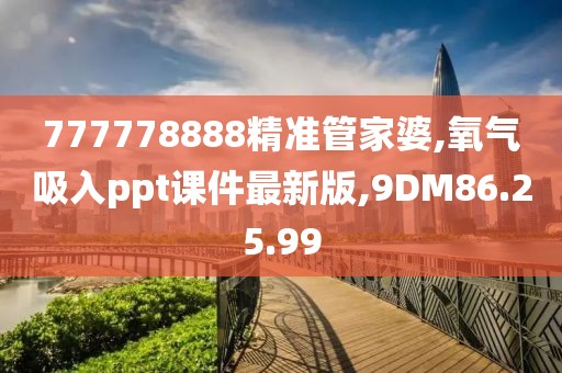 777778888精準管家婆,氧氣吸入ppt課件最新版,9DM86.25.99