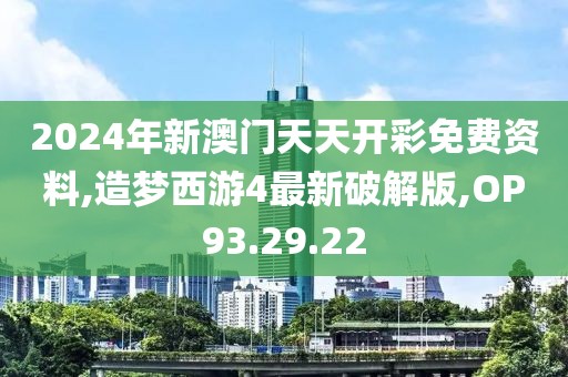 2024年新澳門天天開彩免費資料,造夢西游4最新破解版,OP93.29.22