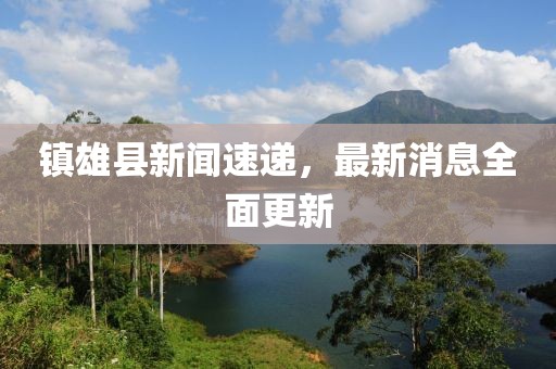 鎮(zhèn)雄縣新聞速遞，最新消息全面更新