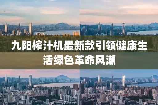 九陽(yáng)榨汁機(jī)最新款引領(lǐng)健康生活綠色革命風(fēng)潮