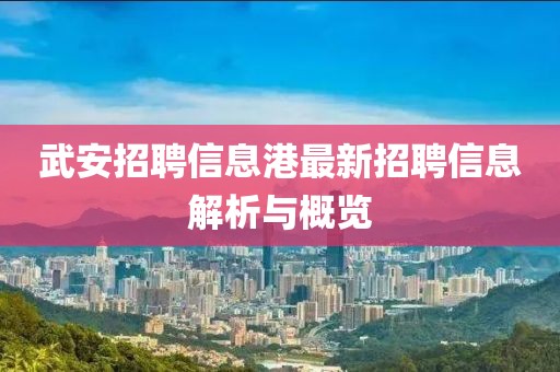 武安招聘信息港最新招聘信息解析與概覽