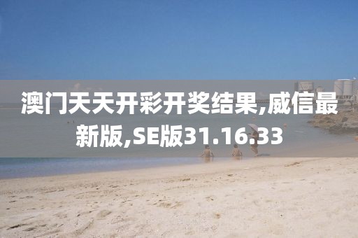 澳門天天開彩開獎(jiǎng)結(jié)果,威信最新版,SE版31.16.33