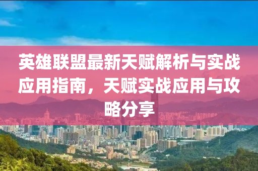 英雄聯(lián)盟最新天賦解析與實戰(zhàn)應用指南，天賦實戰(zhàn)應用與攻略分享