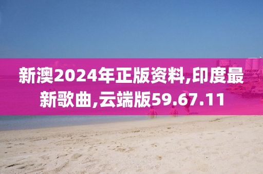 新澳2024年正版資料,印度最新歌曲,云端版59.67.11