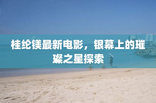 桂綸鎂最新電影，銀幕上的璀璨之星探索