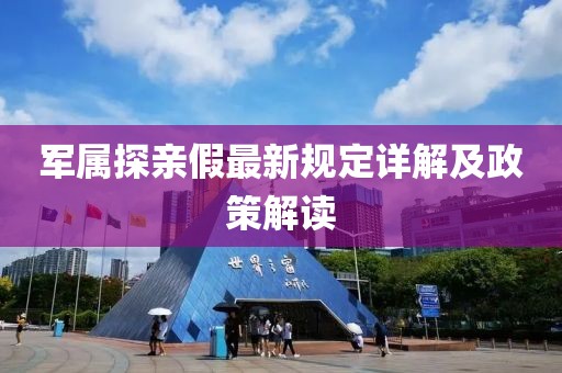 軍屬探親假最新規(guī)定詳解及政策解讀