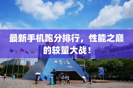 最新手機(jī)跑分排行，性能之巔的較量大戰(zhàn)！