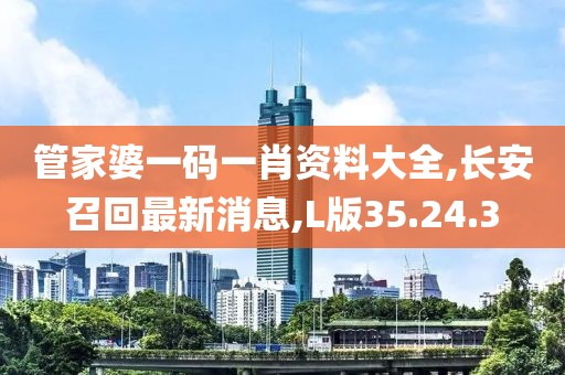 管家婆一碼一肖資料大全,長安召回最新消息,L版35.24.3