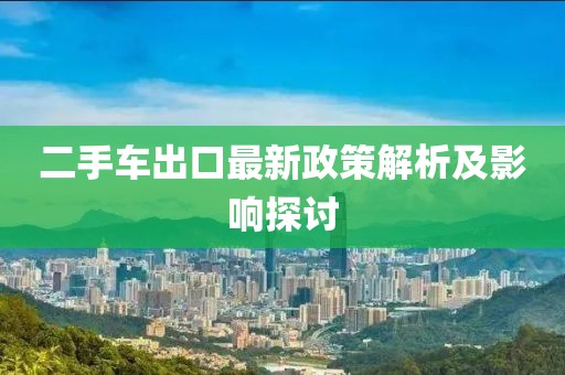 二手車出口最新政策解析及影響探討