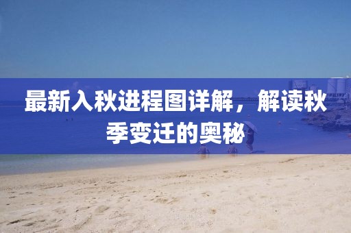 最新入秋進(jìn)程圖詳解，解讀秋季變遷的奧秘