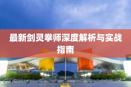 最新劍靈拳師深度解析與實戰(zhàn)指南