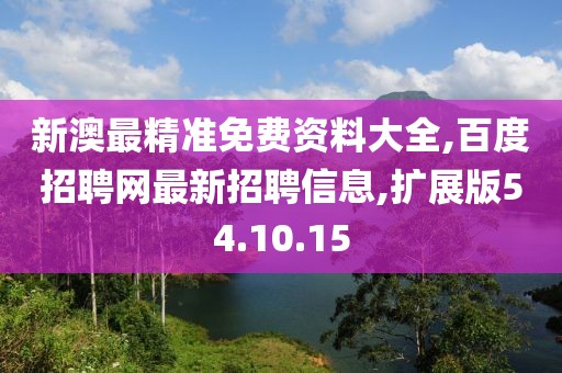 新澳最精準(zhǔn)免費(fèi)資料大全,百度招聘網(wǎng)最新招聘信息,擴(kuò)展版54.10.15