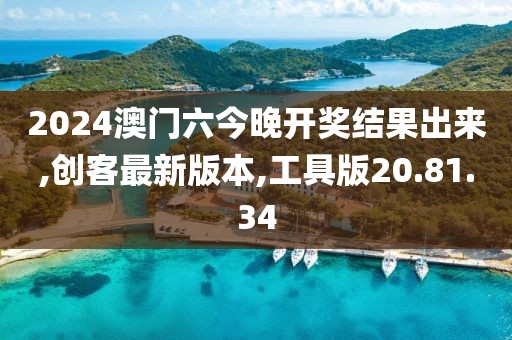 2024澳門六今晚開(kāi)獎(jiǎng)結(jié)果出來(lái),創(chuàng)客最新版本,工具版20.81.34