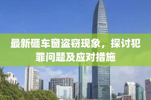 最新砸車窗盜竊現(xiàn)象，探討犯罪問題及應(yīng)對措施