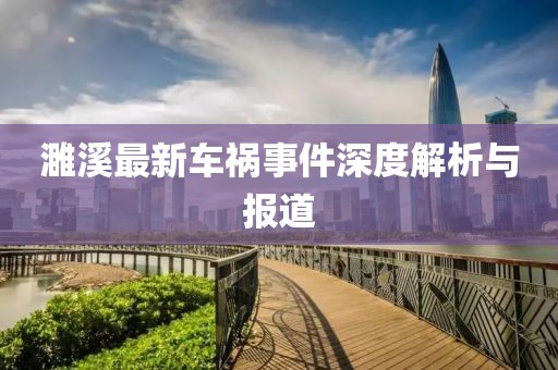 濉溪最新車禍?zhǔn)录疃冉馕雠c報道