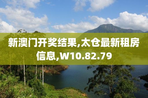 新澳門(mén)開(kāi)獎(jiǎng)結(jié)果,太倉(cāng)最新租房信息,W10.82.79