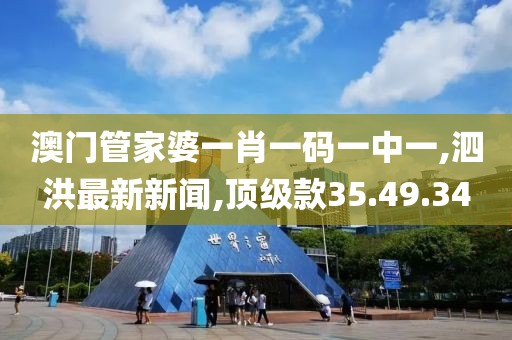 澳門(mén)管家婆一肖一碼一中一,泗洪最新新聞,頂級(jí)款35.49.34