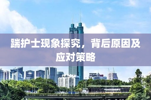 踹護(hù)士現(xiàn)象探究，背后原因及應(yīng)對策略