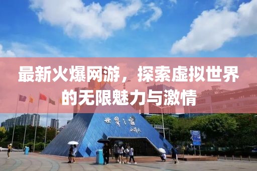 最新火爆網(wǎng)游，探索虛擬世界的無限魅力與激情