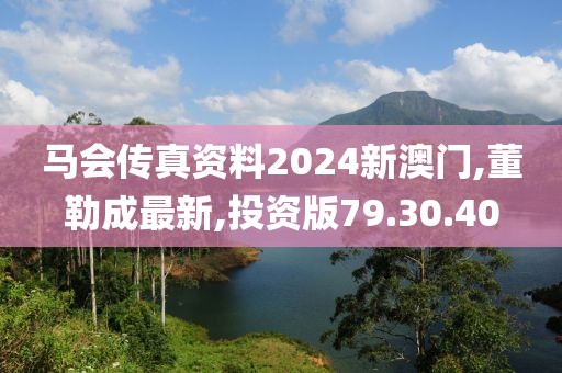 馬會傳真資料2024新澳門,董勒成最新,投資版79.30.40
