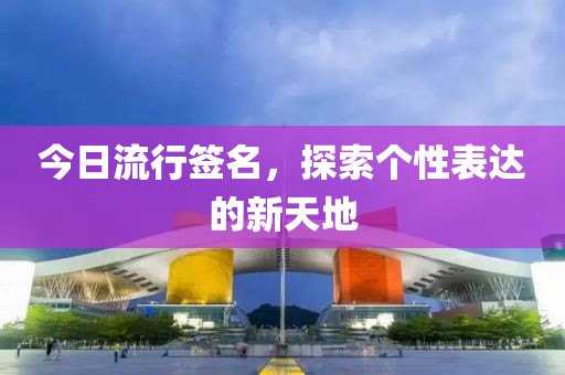 今日流行簽名，探索個(gè)性表達(dá)的新天地