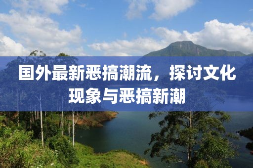 國外最新惡搞潮流，探討文化現(xiàn)象與惡搞新潮