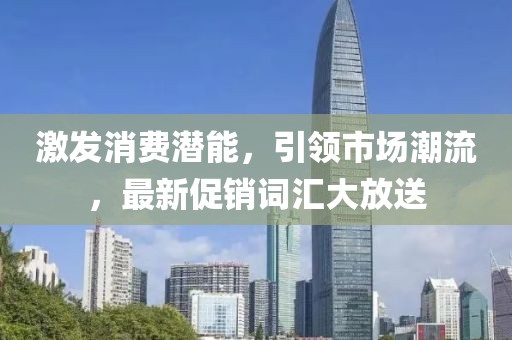 激發(fā)消費(fèi)潛能，引領(lǐng)市場潮流，最新促銷詞匯大放送