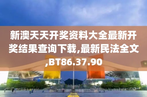 新澳天天開獎(jiǎng)資料大全最新開獎(jiǎng)結(jié)果查詢下載,最新民法全文,BT86.37.90