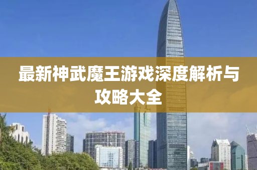 最新神武魔王游戲深度解析與攻略大全