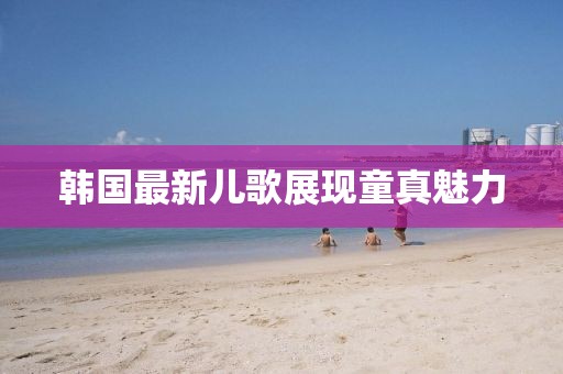 韓國(guó)最新兒歌展現(xiàn)童真魅力