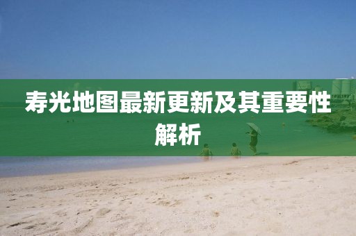 壽光地圖最新更新及其重要性解析
